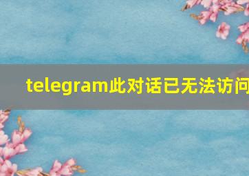 telegram此对话已无法访问