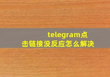 telegram点击链接没反应怎么解决