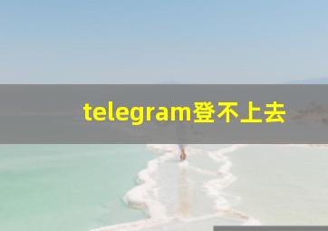 telegram登不上去