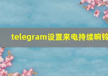 telegram设置来电持续响铃