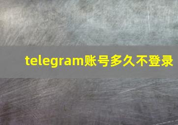 telegram账号多久不登录