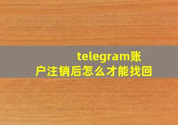 telegram账户注销后怎么才能找回