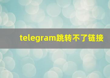 telegram跳转不了链接