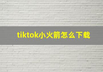 tiktok小火箭怎么下载