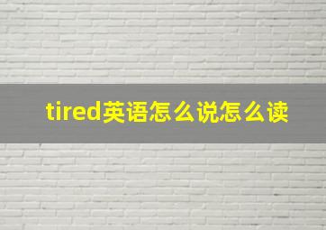 tired英语怎么说怎么读