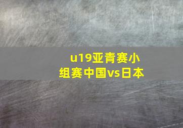 u19亚青赛小组赛中国vs日本