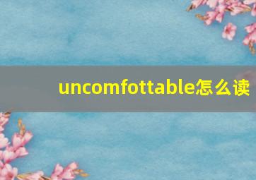 uncomfottable怎么读