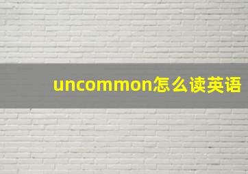 uncommon怎么读英语