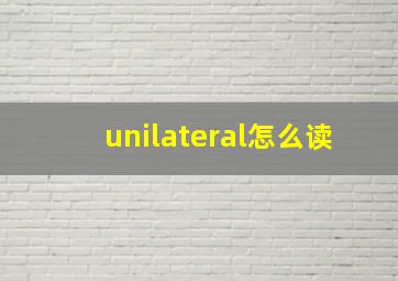 unilateral怎么读