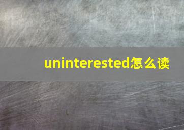 uninterested怎么读