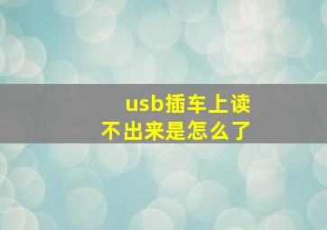 usb插车上读不出来是怎么了