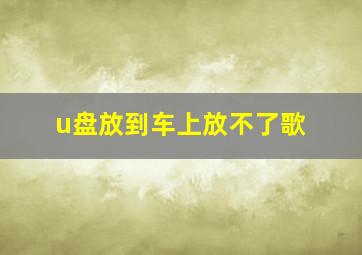 u盘放到车上放不了歌