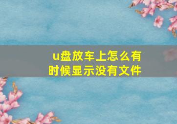 u盘放车上怎么有时候显示没有文件