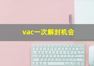 vac一次解封机会