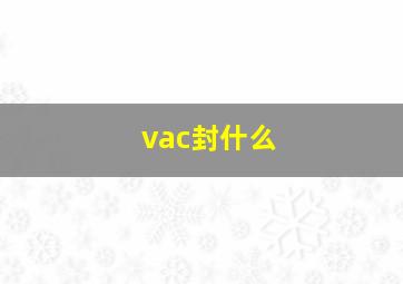 vac封什么