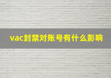 vac封禁对账号有什么影响