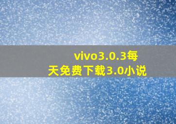 vivo3.0.3每天免费下载3.0小说