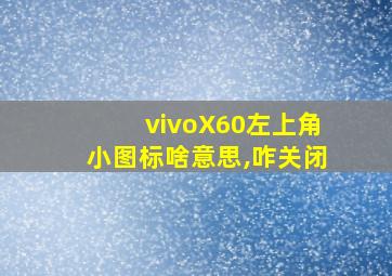 vivoX60左上角小图标啥意思,咋关闭