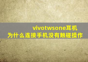 vivotwsone耳机为什么连接手机没有触碰操作