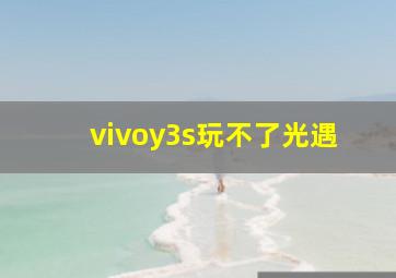 vivoy3s玩不了光遇