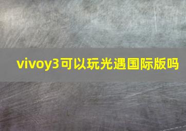 vivoy3可以玩光遇国际版吗