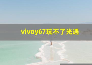 vivoy67玩不了光遇