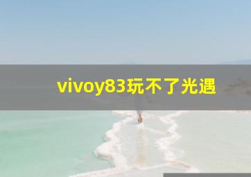 vivoy83玩不了光遇