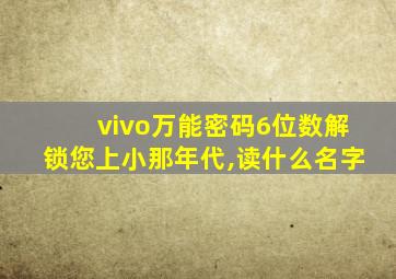 vivo万能密码6位数解锁您上小那年代,读什么名字