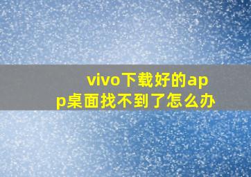 vivo下载好的app桌面找不到了怎么办