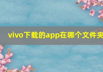 vivo下载的app在哪个文件夹