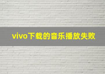 vivo下载的音乐播放失败