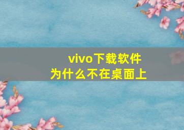 vivo下载软件为什么不在桌面上