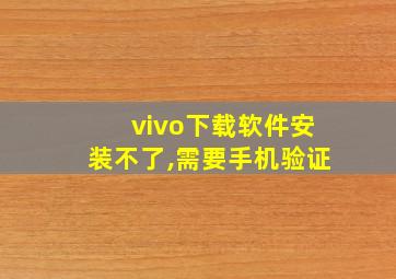 vivo下载软件安装不了,需要手机验证