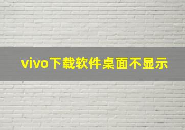 vivo下载软件桌面不显示