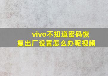 vivo不知道密码恢复出厂设置怎么办呢视频