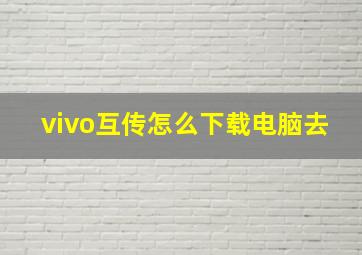 vivo互传怎么下载电脑去