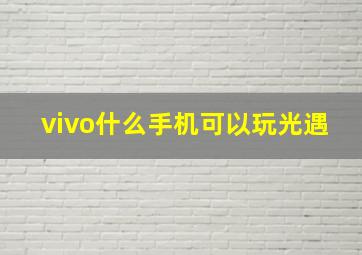 vivo什么手机可以玩光遇