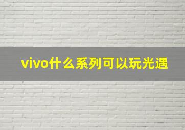 vivo什么系列可以玩光遇