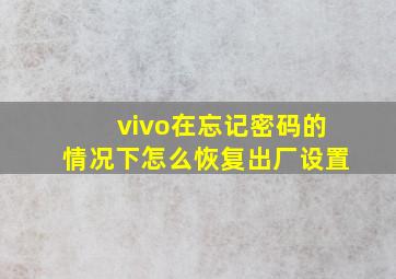 vivo在忘记密码的情况下怎么恢复出厂设置