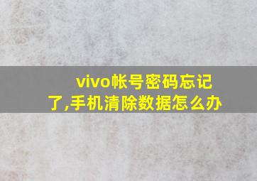 vivo帐号密码忘记了,手机清除数据怎么办