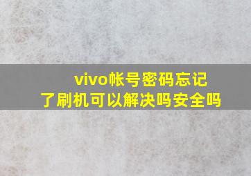 vivo帐号密码忘记了刷机可以解决吗安全吗