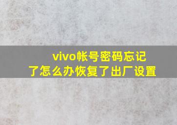 vivo帐号密码忘记了怎么办恢复了出厂设置