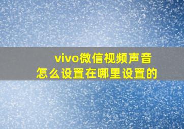 vivo微信视频声音怎么设置在哪里设置的