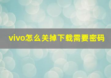 vivo怎么关掉下载需要密码