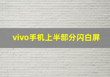 vivo手机上半部分闪白屏