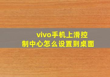 vivo手机上滑控制中心怎么设置到桌面