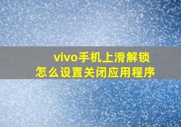 vivo手机上滑解锁怎么设置关闭应用程序