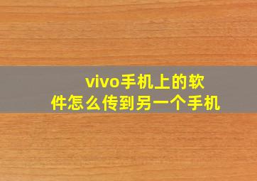 vivo手机上的软件怎么传到另一个手机