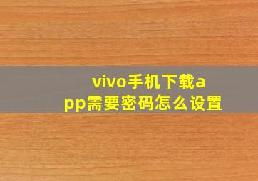 vivo手机下载app需要密码怎么设置