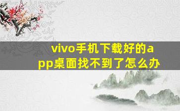 vivo手机下载好的app桌面找不到了怎么办